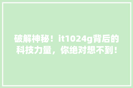 破解神秘！it1024g背后的科技力量，你绝对想不到！ 必应SEO
