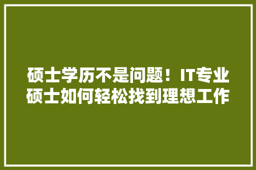 硕士学历不是问题！IT专业硕士如何轻松找到理想工作 搜狗SEO