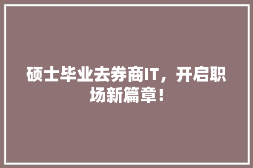 硕士毕业去券商IT，开启职场新篇章！ 搜狗SEO