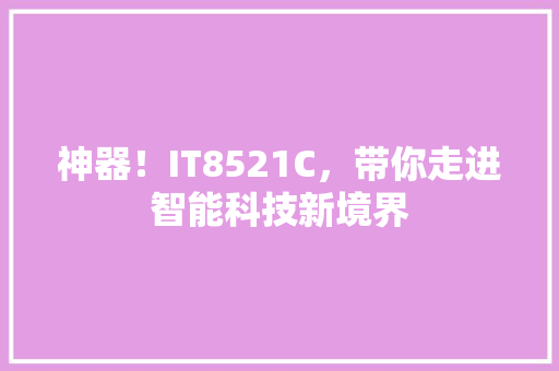 神器！IT8521C，带你走进智能科技新境界 神马SEO