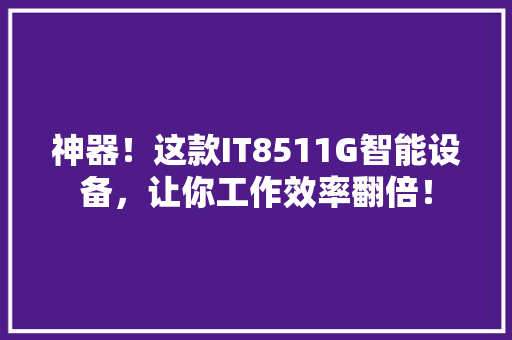 神器！这款IT8511G智能设备，让你工作效率翻倍！ GoogleSEO