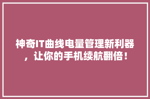 神奇IT曲线电量管理新利器，让你的手机续航翻倍！ 百度SEO