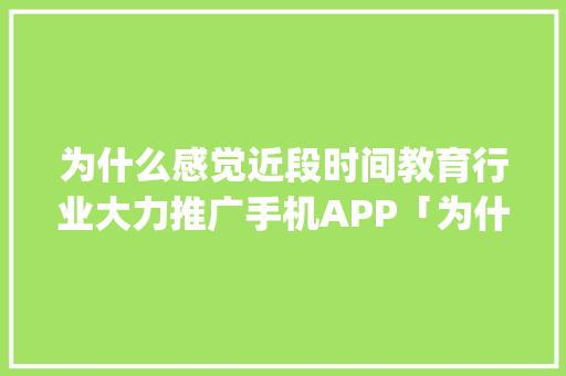 为什么感觉近段时间教育行业大力推广手机APP「为什么进行app推广失败」 为什么感觉近段时间教育行业大力推广手机APP「为什么进行app推广失败」 GoogleSEO