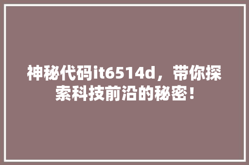 神秘代码it6514d，带你探索科技前沿的秘密！