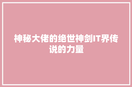 神秘大佬的绝世神剑IT界传说的力量 神马SEO