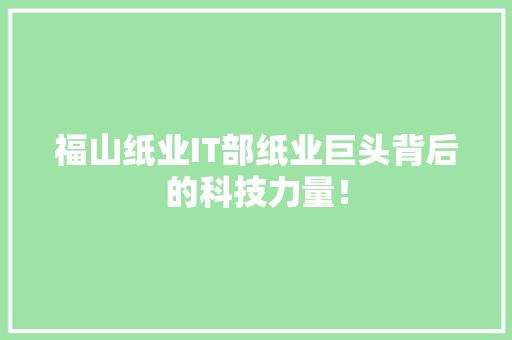 福山纸业IT部纸业巨头背后的科技力量！ 神马SEO