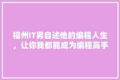 福州IT男自述他的编程人生，让你我都能成为编程高手！ 百度SEO