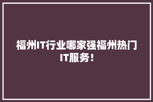 福州IT行业哪家强福州热门IT服务！ 神马SEO