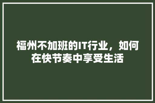 福州不加班的IT行业，如何在快节奏中享受生活