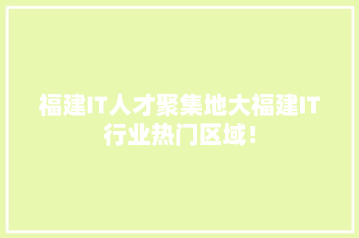 福建IT人才聚集地大福建IT行业热门区域！ 搜狗SEO