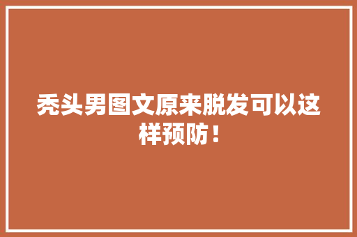 秃头男图文原来脱发可以这样预防！ 神马SEO