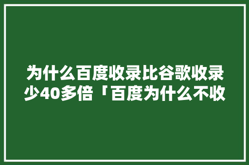 为什么百度收录比谷歌收录少40多倍「百度为什么不收录了」 为什么百度收录比谷歌收录少40多倍「百度为什么不收录了」 神马SEO