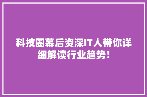科技圈幕后资深IT人带你详细解读行业趋势！