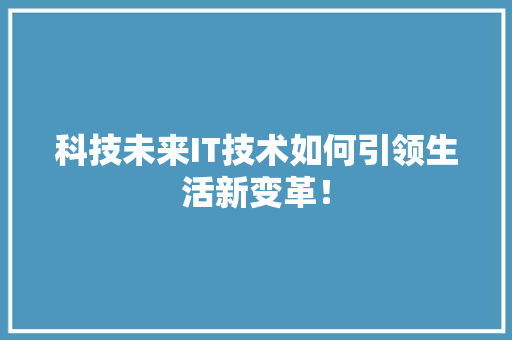 科技未来IT技术如何引领生活新变革！ 必应SEO