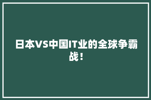 日本VS中国IT业的全球争霸战！ 搜狗SEO