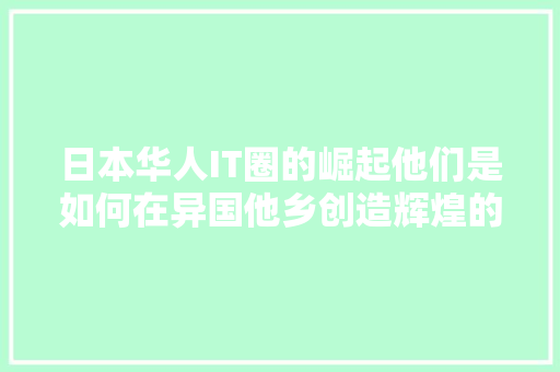 日本华人IT圈的崛起他们是如何在异国他乡创造辉煌的 必应SEO