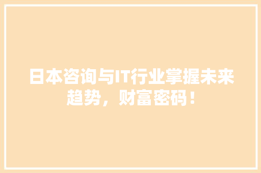 日本咨询与IT行业掌握未来趋势，财富密码！ 搜狗SEO