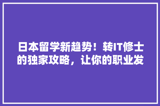 日本留学新趋势！转IT修士的独家攻略，让你的职业发展如虎添翼！ 必应SEO