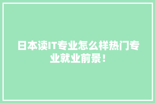 日本读IT专业怎么样热门专业就业前景！ 搜狗SEO