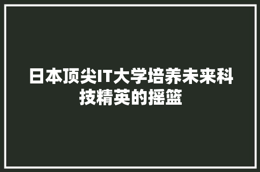 日本顶尖IT大学培养未来科技精英的摇篮 GoogleSEO