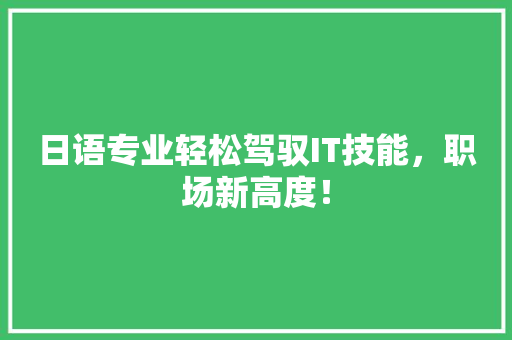 日语专业轻松驾驭IT技能，职场新高度！ 神马SEO