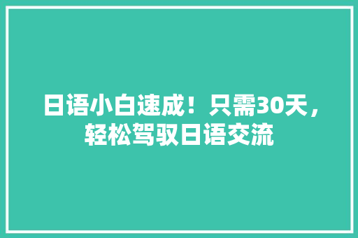 日语小白速成！只需30天，轻松驾驭日语交流 神马SEO