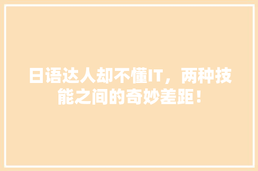 日语达人却不懂IT，两种技能之间的奇妙差距！ 神马SEO