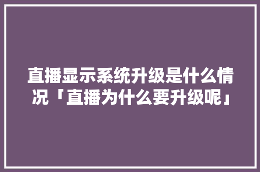 直播显示系统升级是什么情况「直播为什么要升级呢」 直播显示系统升级是什么情况「直播为什么要升级呢」 搜狗SEO