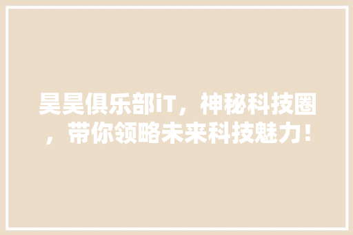 昊昊俱乐部iT，神秘科技圈，带你领略未来科技魅力！ 搜狗SEO