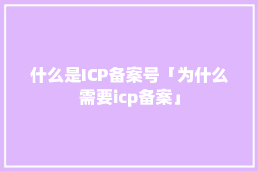 什么是ICP备案号「为什么需要icp备案」 什么是ICP备案号「为什么需要icp备案」 GoogleSEO
