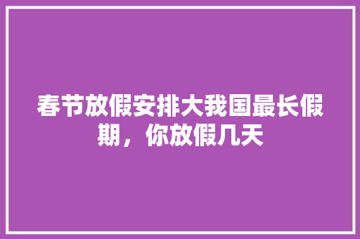 春节放假安排大我国最长假期，你放假几天 搜狗SEO