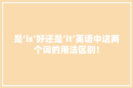 是‘is’好还是‘it’英语中这两个词的用法区别！ 搜狗SEO