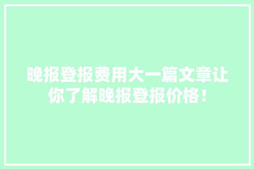 晚报登报费用大一篇文章让你了解晚报登报价格！ GoogleSEO