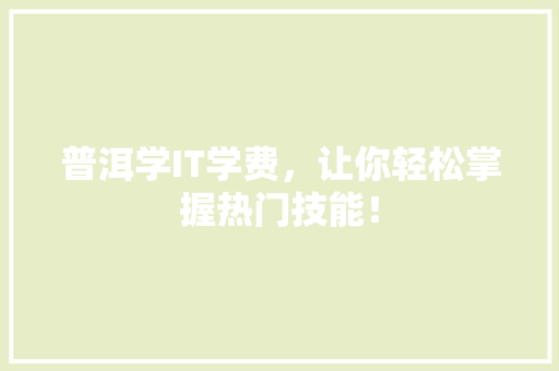 普洱学IT学费，让你轻松掌握热门技能！ GoogleSEO