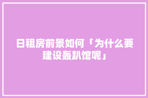 日租房前景如何「为什么要建设轰趴馆呢」 日租房前景如何「为什么要建设轰趴馆呢」 百度SEO
