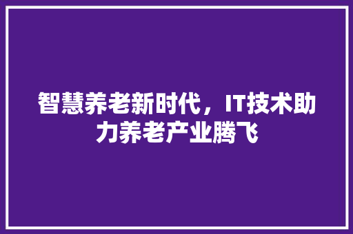 智慧养老新时代，IT技术助力养老产业腾飞 百度SEO