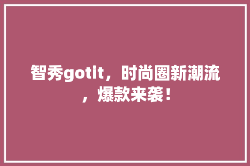 智秀gotit，时尚圈新潮流，爆款来袭！ 搜狗SEO