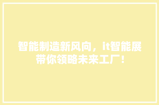 智能制造新风向，it智能展带你领略未来工厂！ 百度SEO