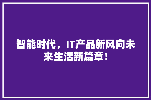 智能时代，IT产品新风向未来生活新篇章！ 百度SEO