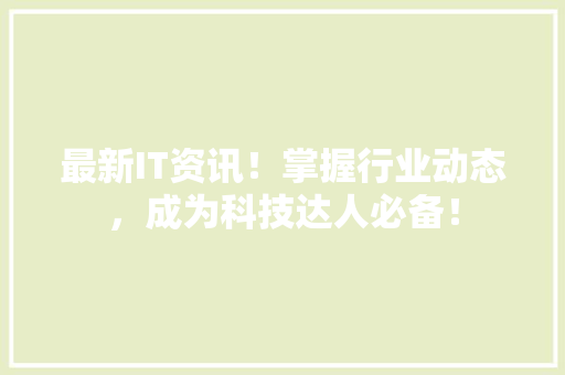 最新IT资讯！掌握行业动态，成为科技达人必备！ GoogleSEO