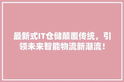 最新式IT仓储颠覆传统，引领未来智能物流新潮流！ 搜狗SEO