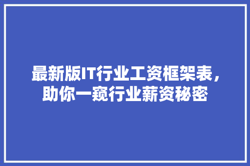 最新版IT行业工资框架表，助你一窥行业薪资秘密