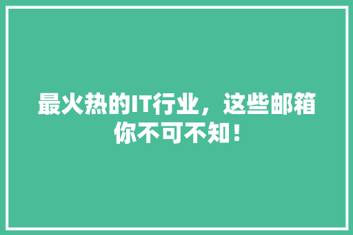最火热的IT行业，这些邮箱你不可不知！ 神马SEO