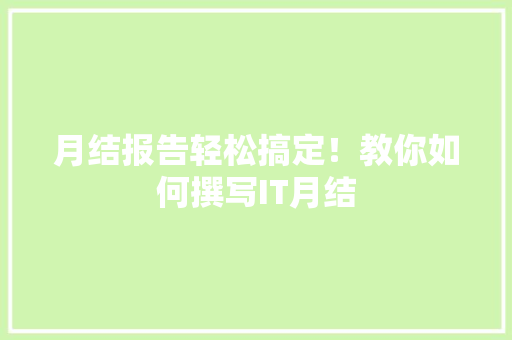 月结报告轻松搞定！教你如何撰写IT月结 百度SEO