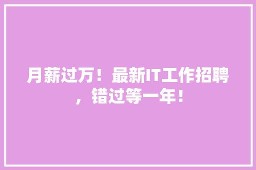 月薪过万！最新IT工作招聘，错过等一年！ 百度SEO