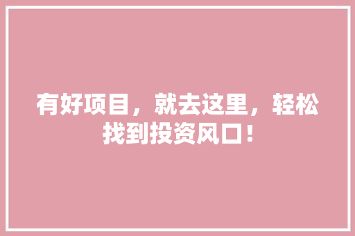 有好项目，就去这里，轻松找到投资风口！