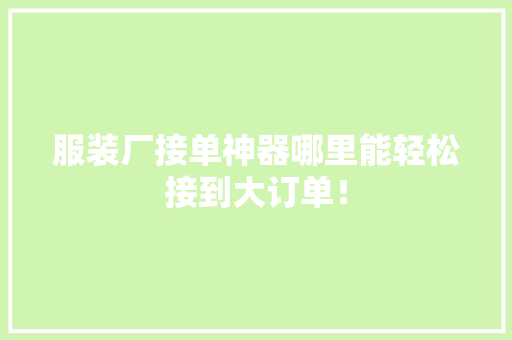 服装厂接单神器哪里能轻松接到大订单！ GoogleSEO