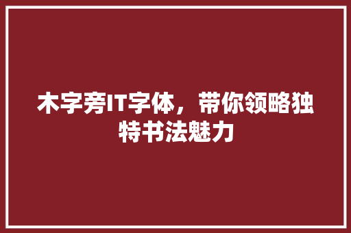 木字旁IT字体，带你领略独特书法魅力 搜狗SEO