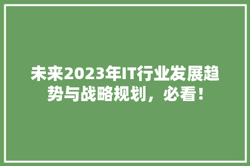 未来2023年IT行业发展趋势与战略规划，必看！ GoogleSEO