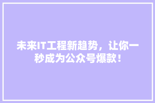 未来IT工程新趋势，让你一秒成为公众号爆款！ 百度SEO